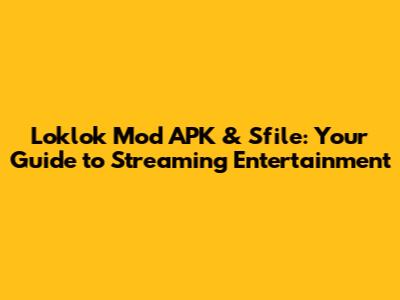 Loklok Mod APK & Sfile: Your Guide to Streaming Entertainment