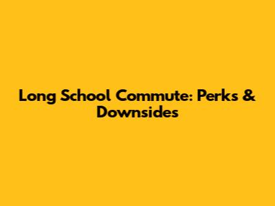 Long School Commute: Perks & Downsides
