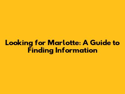 Looking for Marlotte: A Guide to Finding Information