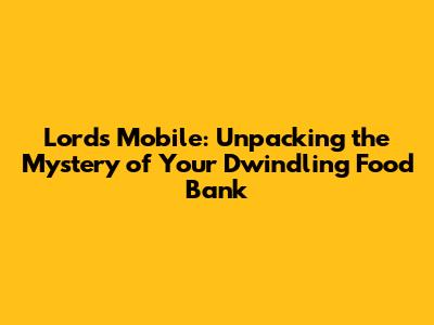 Lords Mobile: Unpacking the Mystery of Your Dwindling Food Bank