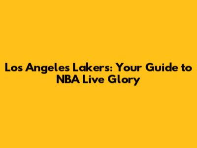 Los Angeles Lakers: Your Guide to NBA Live Glory