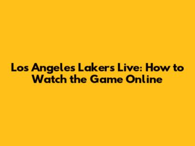 Los Angeles Lakers Live: How to Watch the Game Online
