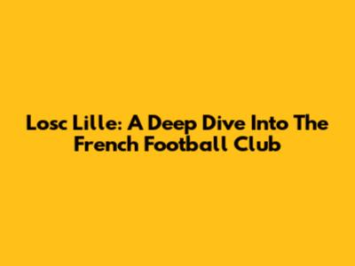 Losc Lille: A Deep Dive Into The French Football Club