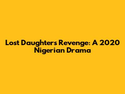 Lost Daughter's Revenge: A 2020 Nigerian Drama