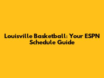 Louisville Basketball: Your ESPN Schedule Guide
