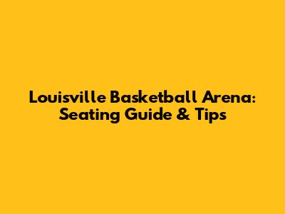 Louisville Basketball Arena: Seating Guide & Tips