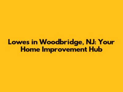 Lowes in Woodbridge, NJ: Your Home Improvement Hub