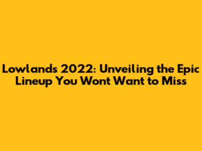 Lowlands 2022: Unveiling the Epic Lineup You Won't Want to Miss