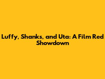 Luffy, Shanks, and Uta: A Film Red Showdown