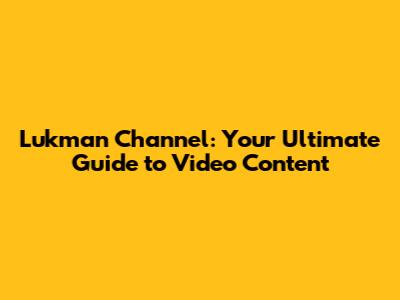Lukman Channel: Your Ultimate Guide to Video Content