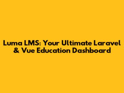 Luma LMS: Your Ultimate Laravel & Vue Education Dashboard