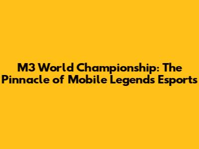 M3 World Championship: The Pinnacle of Mobile Legends Esports