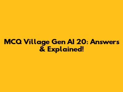MCQ Village Gen AI 20: Answers & Explained!