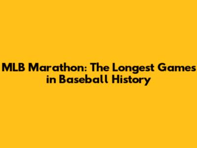 MLB Marathon: The Longest Games in Baseball History