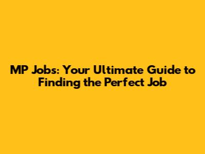 MP Jobs: Your Ultimate Guide to Finding the Perfect Job