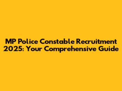 MP Police Constable Recruitment 2025: Your Comprehensive Guide