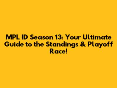 MPL ID Season 13: Your Ultimate Guide to the Standings & Playoff Race!