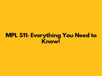 MPL S11: Everything You Need to Know!