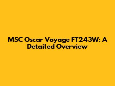 MSC Oscar Voyage FT243W: A Detailed Overview