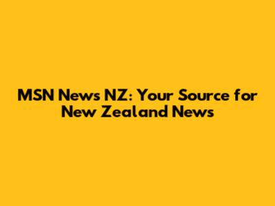 MSN News NZ: Your Source for New Zealand News