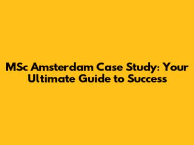 MSc Amsterdam Case Study: Your Ultimate Guide to Success