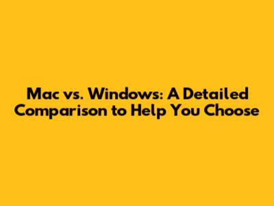 Mac vs. Windows: A Detailed Comparison to Help You Choose