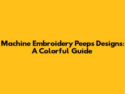Machine Embroidery Peeps Designs: A Colorful Guide
