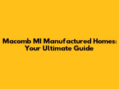 Macomb MI Manufactured Homes: Your Ultimate Guide