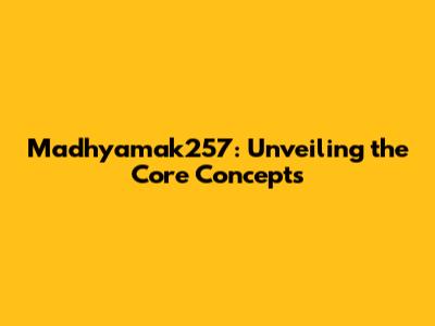 Madhyamak257: Unveiling the Core Concepts