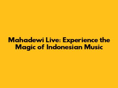 Mahadewi Live: Experience the Magic of Indonesian Music