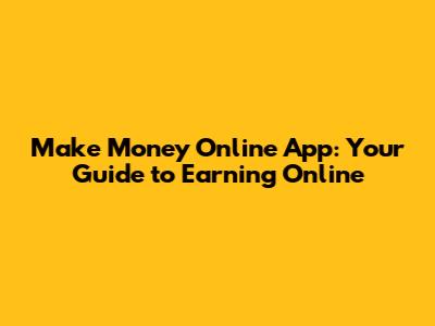 Make Money Online App: Your Guide to Earning Online