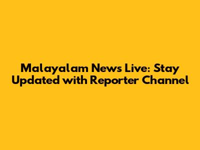Malayalam News Live: Stay Updated with Reporter Channel