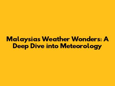 Malaysia's Weather Wonders: A Deep Dive into Meteorology