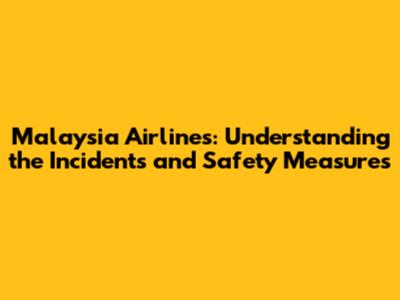 Malaysia Airlines: Understanding the Incidents and Safety Measures