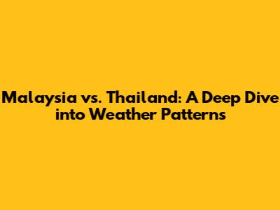 Malaysia vs. Thailand: A Deep Dive into Weather Patterns