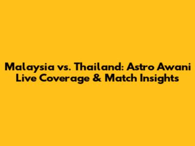 Malaysia vs. Thailand: Astro Awani Live Coverage & Match Insights