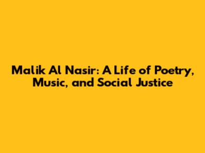 Malik Al Nasir: A Life of Poetry, Music, and Social Justice