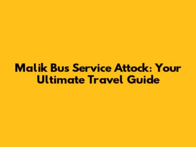 Malik Bus Service Attock: Your Ultimate Travel Guide