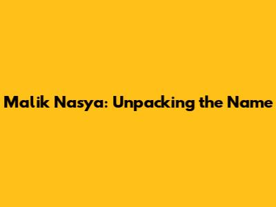 Malik Nasya: Unpacking the Name