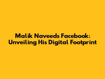 Malik Naveed's Facebook: Unveiling His Digital Footprint