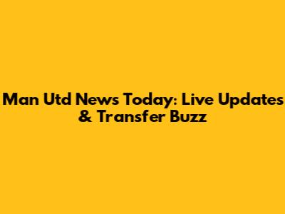 Man Utd News Today: Live Updates & Transfer Buzz