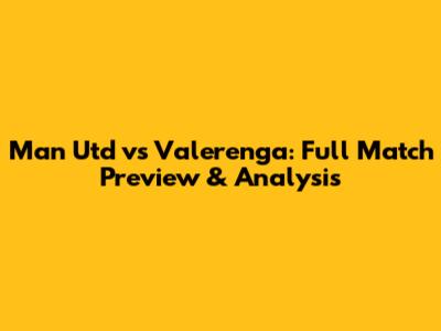 Man Utd vs Valerenga: Full Match Preview & Analysis