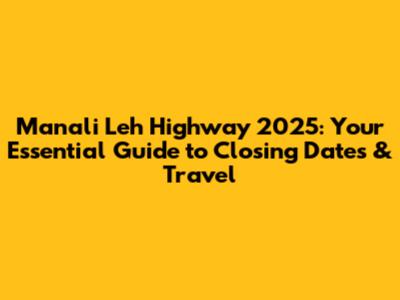 Manali Leh Highway 2025: Your Essential Guide to Closing Dates & Travel
