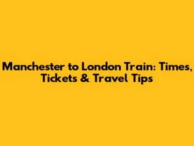 Manchester to London Train: Times, Tickets & Travel Tips