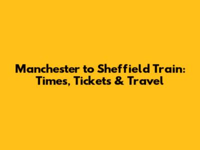 Manchester to Sheffield Train: Times, Tickets & Travel