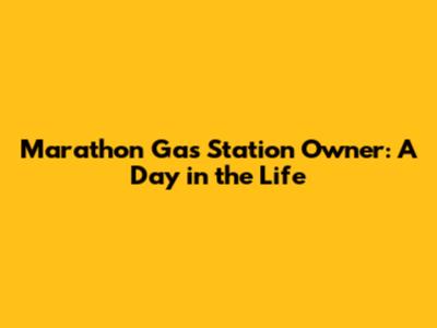 Marathon Gas Station Owner: A Day in the Life