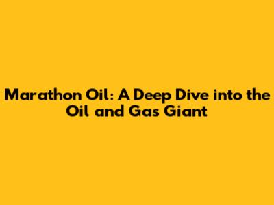Marathon Oil: A Deep Dive into the Oil and Gas Giant