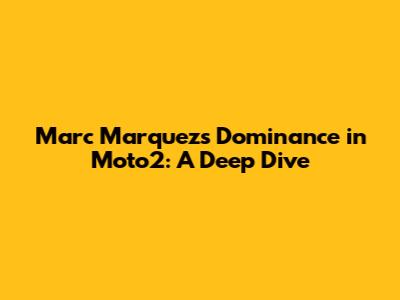 Marc Marquez's Dominance in Moto2: A Deep Dive