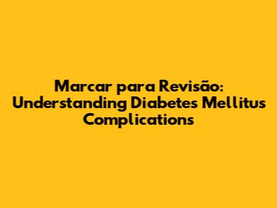 Marcar para Revisão: Understanding Diabetes Mellitus Complications