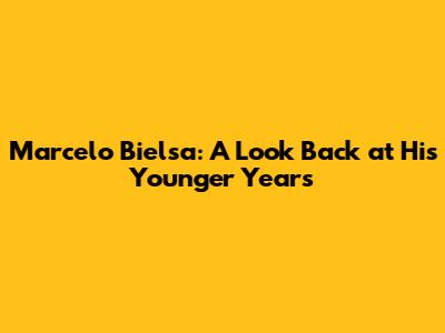 Marcelo Bielsa: A Look Back at His Younger Years